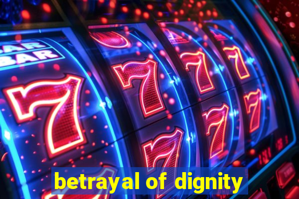 betrayal of dignity